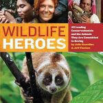 Wildlife Heroes 40 Leading Conservationists and the Animals They Are Committed to Saving
