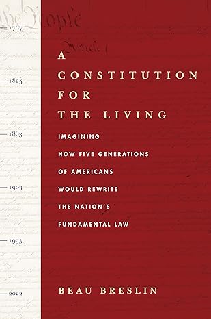A Constitution for the Living Imagining How Five Generations of Americans Would Rewrite the Nation's Fundamental Law