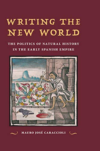 Writing the New World The Politics of Natural History in the Early Spanish Empire