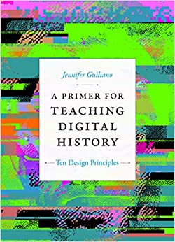 A Primer for Teaching Digital History Ten Design Principles