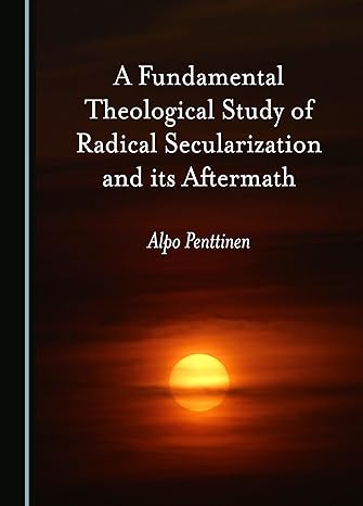 A Fundamental Theological Study of Radical Secularization and its Aftermath