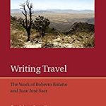 Writing Travel The Work of Roberto Bolaño and Juan José Saer