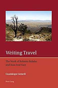 Writing Travel The Work of Roberto Bolaño and Juan José Saer
