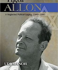 Yigal Allon A Neglected Political Legacy 1949-1980