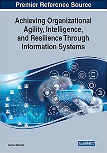 Achieving Organizational Agility Intelligence and Resilience Through Information Systems