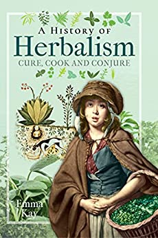 A History of Herbalism Cure Cook and Conjure