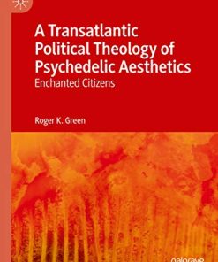 A Transatlantic Political Theology of Psychedelic Aesthetics Enchanted Citizens