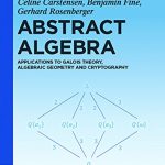 Abstract Algebra Applications to Galois Theory Algebraic Geometry and Cryptography