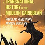 A Transnational History of the Modern Caribbean Popular Resistance across Borders
