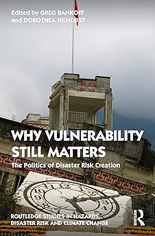 Why Vulnerability Still Matters The Politics of Disaster Risk Creation
