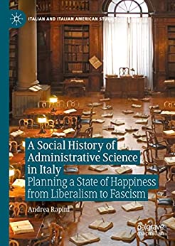 A Social History of Administrative Science in Italy Planning a State of Happiness from Liberalism to Fascism