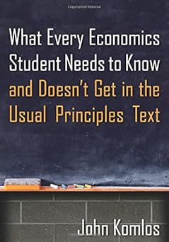 What Every Economics Student Needs to Know and Doesn't Get in the Usual Principles Text