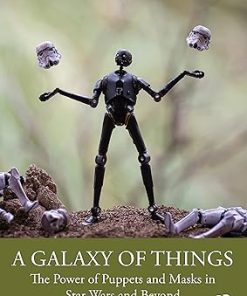 A Galaxy of Things The Power of Puppets and Masks in Star Wars and Beyond