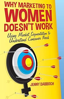 Why Marketing to Women Doesn't Work Using Market Segmentation to Understand Consumer Needs