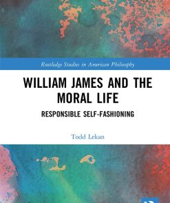 William James and the Moral Life Responsible Self-Fashioning