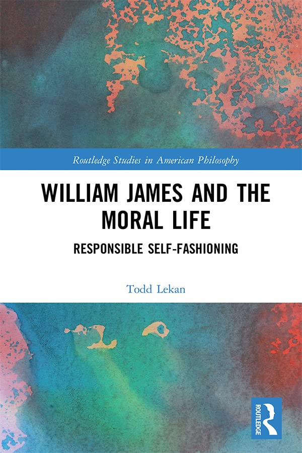 William James and the Moral Life Responsible Self-Fashioning