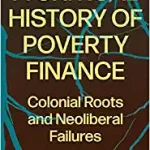 A Critical History of Poverty Finance Colonial Roots and Neoliberal Failures