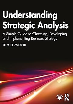Understanding Strategic Analysis A Simple Guide to Choosing Developing and Implementing Business Strategy
