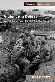 Violence in Defeat The Wehrmacht on German Soil 1944–1945