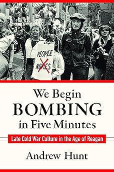We Begin Bombing in Five Minutes Late Cold War Culture in the Age of Reagan