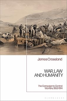 War Law and Humanity The Campaign to Control Warfare 1853-1914
