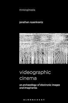 Videographic Cinema An Archaeology of Electronic Images and Imaginaries