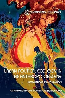 Urban Political Ecology in the Anthropo-obscene Interruptions and Possibilities