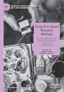 Using Arts-Based Research Methods Creative Approaches for Researching Business Organisation and Humanities