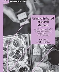 Using Arts-Based Research Methods Creative Approaches for Researching Business Organisation and Humanities