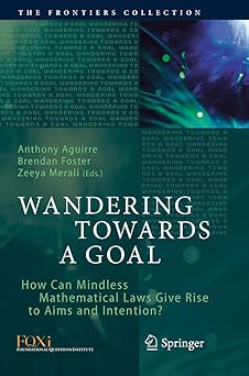 Wandering Towards a Goal How Can Mindless Mathematical Laws Give Rise to Aims and Intention?