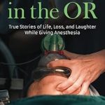 50 Years in the OR True Stories of Life Loss and Laughter While Giving Anesthesia