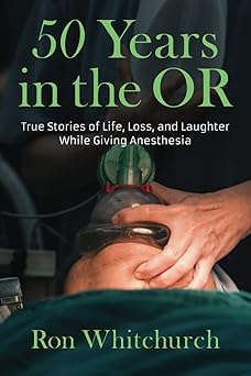 50 Years in the OR True Stories of Life Loss and Laughter While Giving Anesthesia