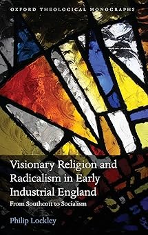 Visionary Religion and Radicalism in Early Industrial England From Southcott to Socialism