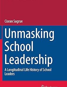 Unmasking School Leadership A Longitudinal Life History of School Leaders