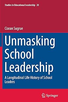 Unmasking School Leadership A Longitudinal Life History of School Leaders