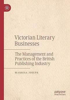 Victorian Literary Businesses The Management and Practices of the British Publishing Industry