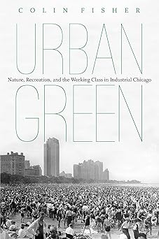 Urban Green Nature Recreation and the Working Class in Industrial Chicago