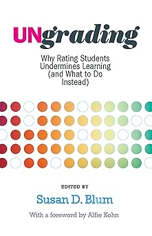 Ungrading Why Rating Students Undermines Learning (and What to Do Instead)