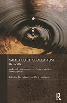 Varieties of Secularism in Asia Anthropological Explorations of Religion Politics and the Spiritual