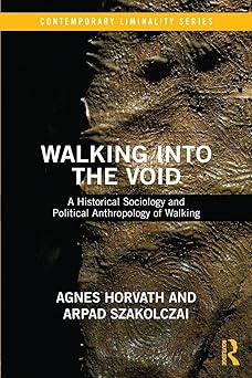 Walking into the Void A Historical Sociology and Political Anthropology of Walking
