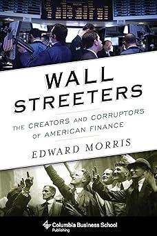 Wall Streeters The Creators and Corruptors of American Finance