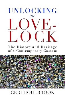 Unlocking the Love-Lock The History and Heritage of a Contemporary Custom