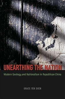 Unearthing the Nation Modern Geology and Nationalism in Republican China