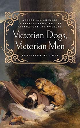 Victorian Dogs Victorian Men Affect and Animals in Nineteenth-Century Literature and Culture