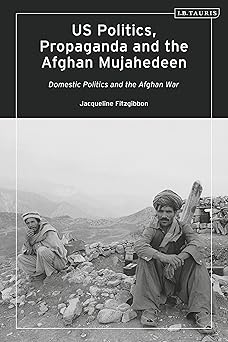 US Politics Propaganda and the Afghan Mujahedeen Domestic Politics and the Afghan War
