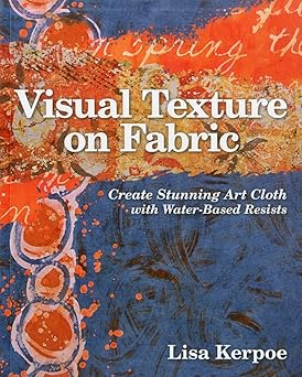 C&T Publishing Visual Texture on Fabric Create Stunning Art Cloth with Water-Based Resists