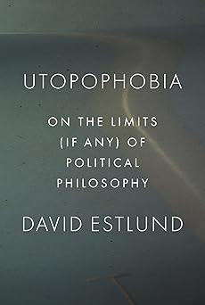 Utopophobia On the Limits (If Any) of Political Philosophy