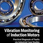 Vibration Monitoring of Induction Motors Practical Diagnosis of Faults via Industrial Case Studies