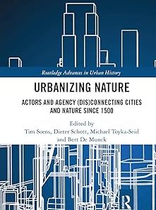 Urbanizing Nature Actors and Agency (Dis)Connecting Cities and Nature Since 1500