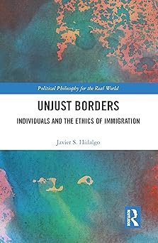 Unjust Borders Individuals and the Ethics of Immigration